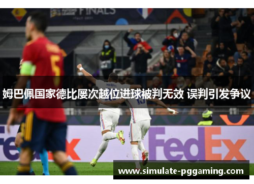 姆巴佩国家德比屡次越位进球被判无效 误判引发争议 姆巴佩国家德比屡次越位进球被判无效 误判引发争议