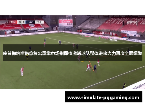 库普梅纳斯伤愈复出重掌中场指挥棒激活球队整体进攻火力再度全面爆发