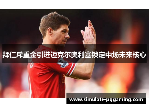 拜仁斥重金引进迈克尔奥利塞锁定中场未来核心