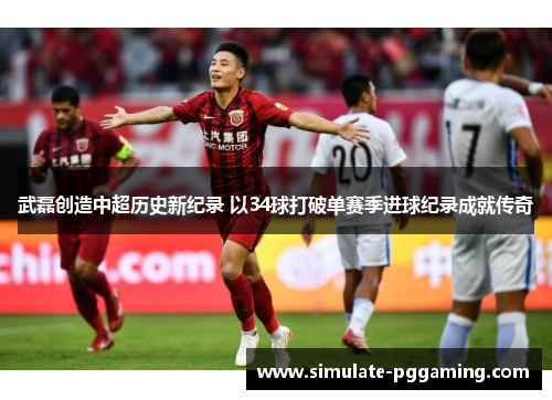 武磊创造中超历史新纪录 以34球打破单赛季进球纪录成就传奇 武磊创造中超历史新纪录 以34球打破单赛季进球纪录成就传奇