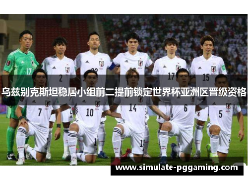 乌兹别克斯坦稳居小组前二提前锁定世界杯亚洲区晋级资格