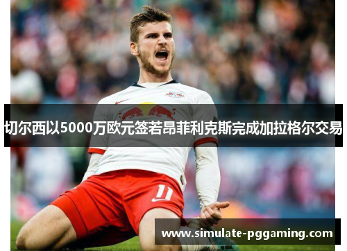 切尔西以5000万欧元签若昂菲利克斯完成加拉格尔交易