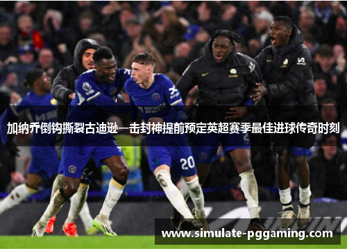 加纳乔倒钩撕裂古迪逊一击封神提前预定英超赛季最佳进球传奇时刻 加纳乔倒钩撕裂古迪逊一击封神提前预定英超赛季最佳进球传奇时刻