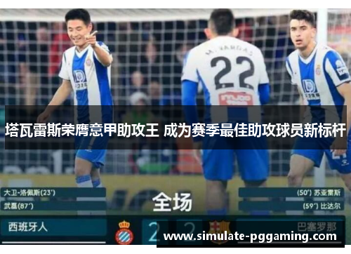 塔瓦雷斯荣膺意甲助攻王 成为赛季最佳助攻球员新标杆