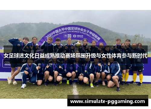 女足球迷文化日益成熟推动赛场氛围升级与女性体育参与新时代