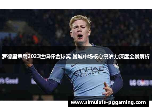罗德里荣膺2023世俱杯金球奖 曼城中场核心统治力深度全景解析