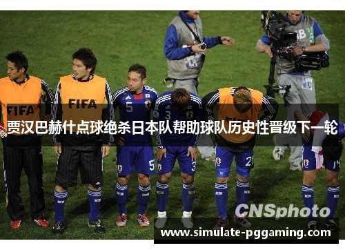 贾汉巴赫什点球绝杀日本队帮助球队历史性晋级下一轮