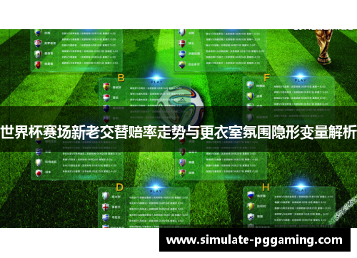 世界杯赛场新老交替赔率走势与更衣室氛围隐形变量解析 世界杯赛场新老交替赔率走势与更衣室氛围隐形变量解析