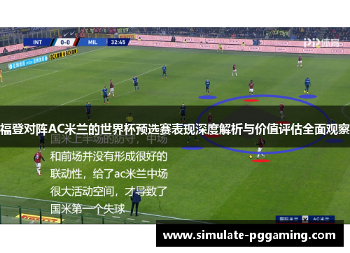 福登对阵AC米兰的世界杯预选赛表现深度解析与价值评估全面观察 福登对阵AC米兰的世界杯预选赛表现深度解析与价值评估全面观察