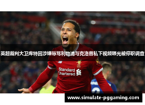 英超裁判大卫库特因涉嫌辱骂利物浦与克洛普私下视频曝光被停职调查 英超裁判大卫库特因涉嫌辱骂利物浦与克洛普私下视频曝光被停职调查