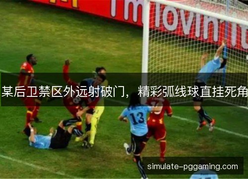 某后卫禁区外远射破门，精彩弧线球直挂死角
