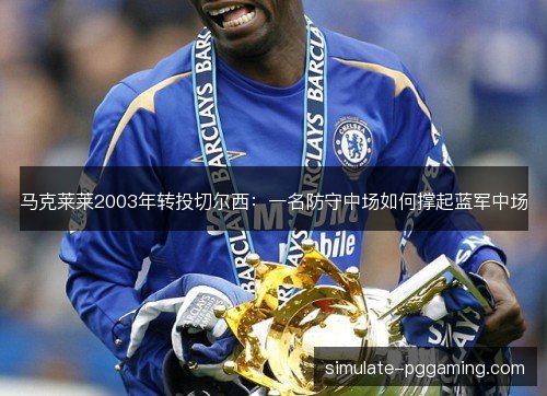 马克莱莱2003年转投切尔西：一名防守中场如何撑起蓝军中场